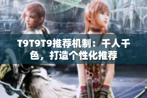 T9T9T9推薦機制：千人千色，打造個性化推薦