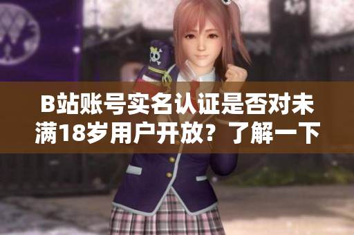 B站賬號實名認證是否對未滿18歲用戶開放？了解一下！