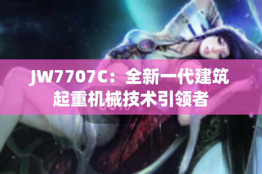 JW7707C：全新一代建筑起重機械技術引領者
