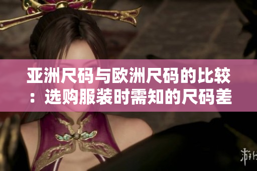 亞洲尺碼與歐洲尺碼的比較：選購服裝時需知的尺碼差異