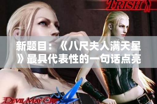 新題目：《八尺夫人滿天星》最具代表性的一句話點亮歷史風(fēng)云