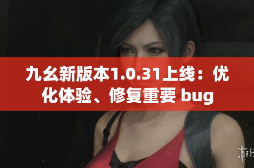 九幺新版本1.0.31上線：優化體驗、修復重要 bug