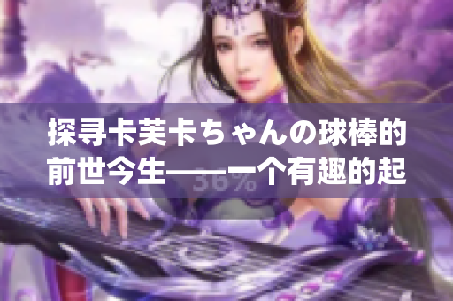 探尋卡芙卡ちゃんの球棒的前世今生——一個有趣的起源故事(1)