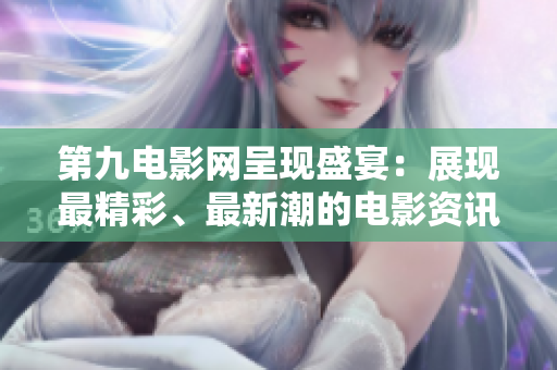 第九電影網呈現盛宴：展現最精彩、最新潮的電影資訊！