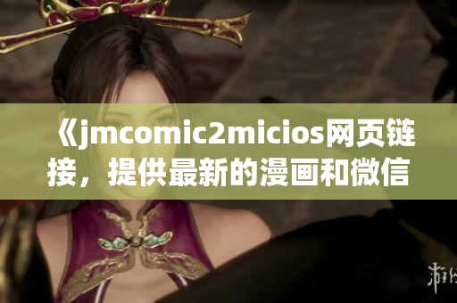 《jmcomic2micios網頁鏈接，提供最新的漫畫和微信公眾號》(1)