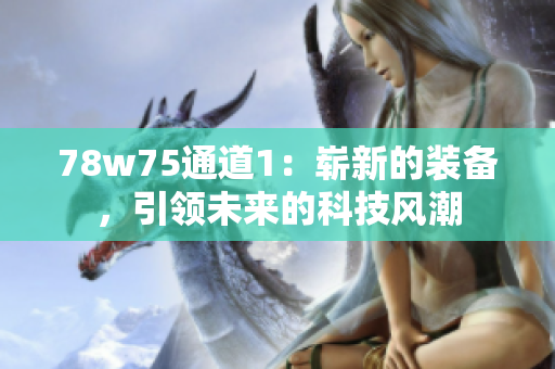 78w75通道1：嶄新的裝備，引領未來的科技風潮