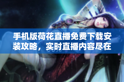 手機版荷花直播免費下載安裝攻略，實時直播內容盡在掌握