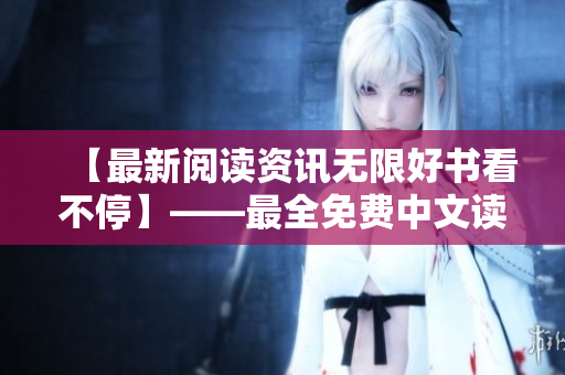 【最新閱讀資訊無限好書看不停】——最全免費中文讀物匯總指南