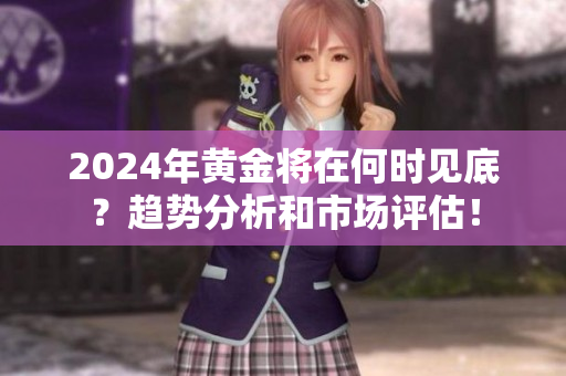 2024年黃金將在何時見底？趨勢分析和市場評估！