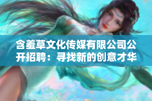 含羞草文化傳媒有限公司公開招聘：尋找新的創意才華！