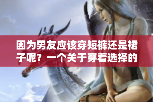 因為男友應該穿短褲還是裙子呢？一個關于穿著選擇的討論