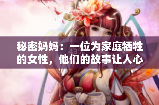 秘密媽媽：一位為家庭犧牲的女性，他們的故事讓人心酸，也是充滿勇氣與感動的。