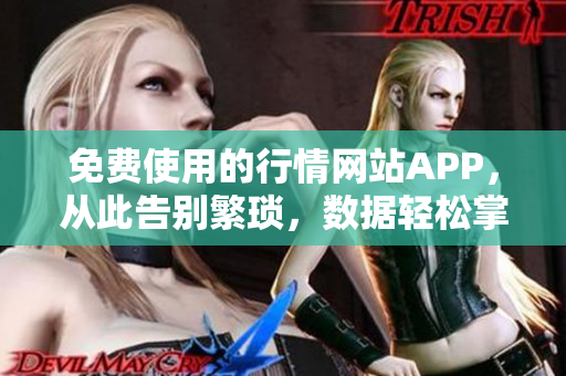 免費使用的行情網站APP，從此告別繁瑣，數據輕松掌握！