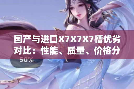 國產與進口X7X7X7槽優劣對比：性能、質量、價格分析(1)