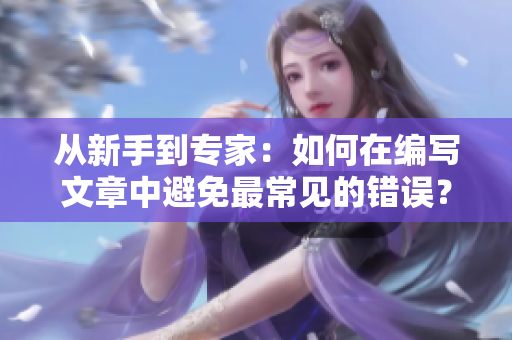 從新手到專家：如何在編寫文章中避免最常見的錯誤？