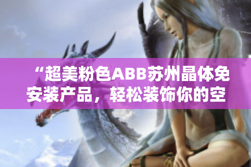 “超美粉色ABB蘇州晶體免安裝產品，輕松裝飾你的空間！”