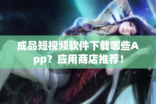 成品短視頻軟件下載哪些App？應用商店推薦！
