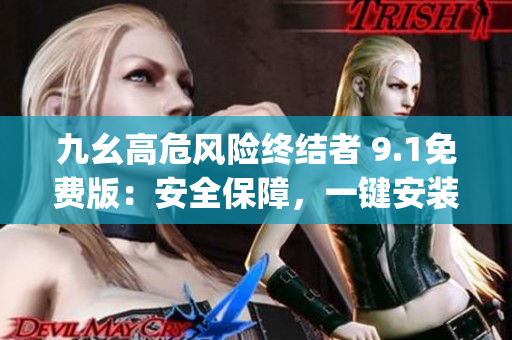 九幺高危風險終結者 9.1免費版：安全保障，一鍵安裝全新版本(1)