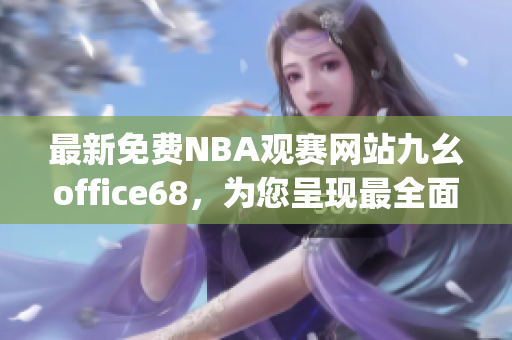 最新免費NBA觀賽網站九幺office68，為您呈現(xiàn)最全面球賽信息(1)