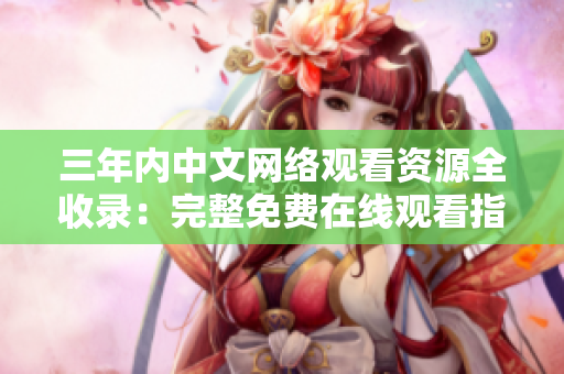 三年內中文網絡觀看資源全收錄：完整免費在線觀看指南