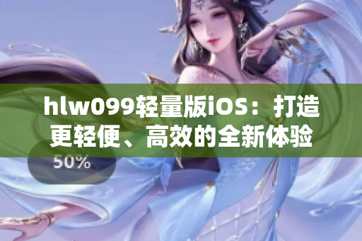 hlw099輕量版iOS：打造更輕便、高效的全新體驗