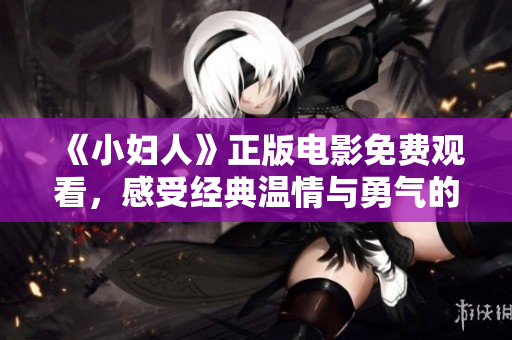 《小婦人》正版電影免費觀看，感受經典溫情與勇氣的重塑