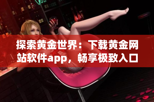 探索黃金世界：下載黃金網站軟件app，暢享極致入口體驗