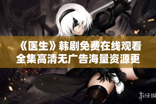 《醫生》韓劇免費在線觀看全集高清無廣告海量資源更新