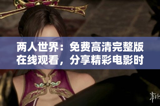 兩人世界：免費高清完整版在線觀看，分享精彩電影時刻
