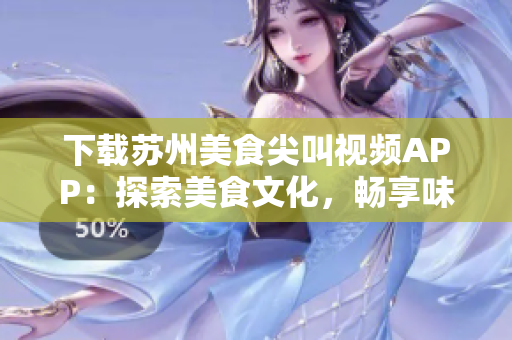 下載蘇州美食尖叫視頻APP：探索美食文化，暢享味蕾盛宴