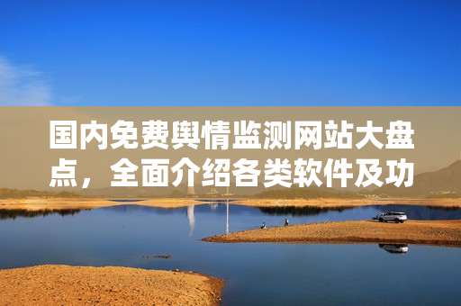 國內免費輿情監測網站大盤點，全面介紹各類軟件及功能