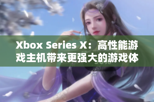 Xbox Series X：高性能游戲主機帶來更強大的游戲體驗