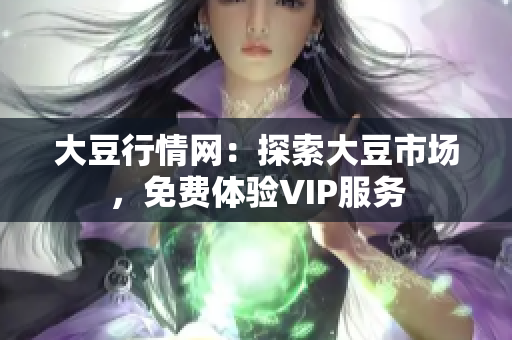 大豆行情網：探索大豆市場，免費體驗VIP服務
