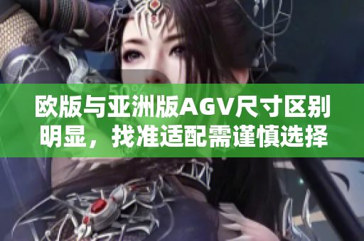 歐版與亞洲版AGV尺寸區別明顯，找準適配需謹慎選擇
