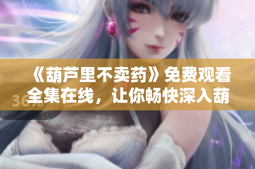 《葫蘆里不賣藥》免費觀看全集在線，讓你暢快深入葫蘆莊園