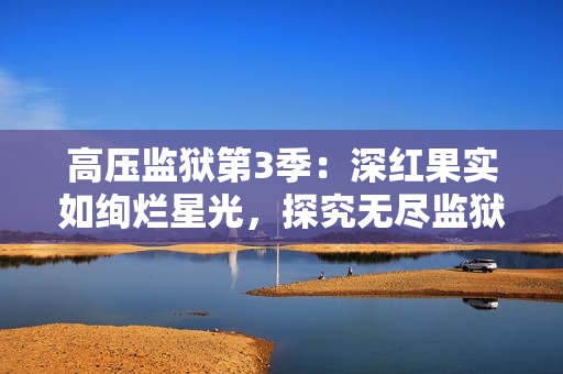 高壓監獄第3季：深紅果實如絢爛星光，探究無盡監獄命運