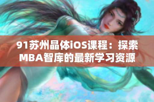 91蘇州晶體iOS課程：探索MBA智庫的最新學習資源