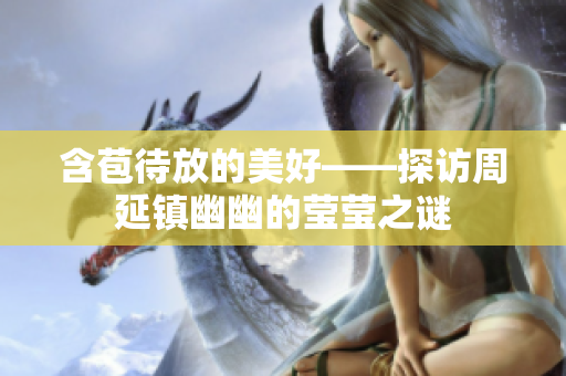 含苞待放的美好——探訪周延鎮幽幽的瑩瑩之謎