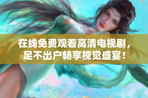 在線免費觀看高清電視劇，足不出戶暢享視覺盛宴！