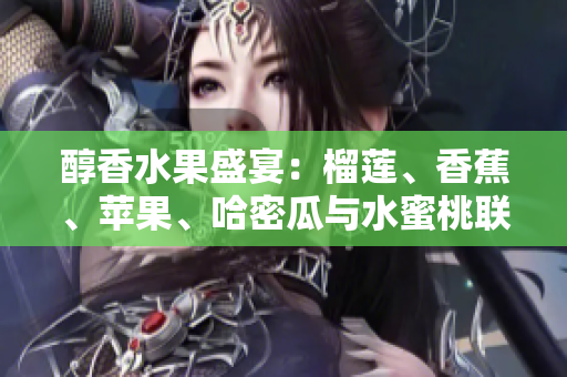 醇香水果盛宴：榴蓮、香蕉、蘋果、哈密瓜與水蜜桃聯袂登場