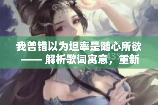 我曾錯以為坦率是隨心所欲 —— 解析歌詞寓意，重新定義真正的坦誠