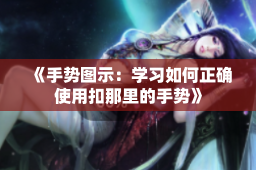 《手勢圖示：學(xué)習(xí)如何正確使用扣那里的手勢》