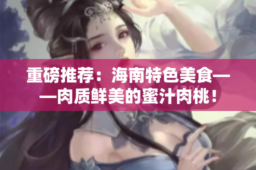 重磅推薦：海南特色美食——肉質(zhì)鮮美的蜜汁肉桃！