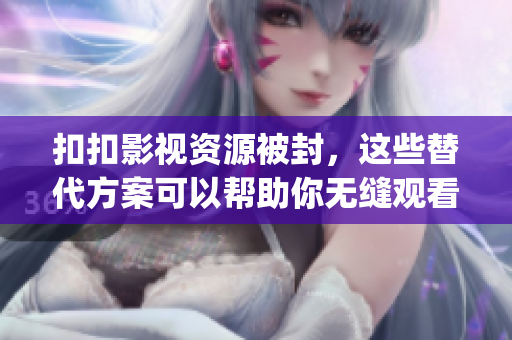 扣扣影視資源被封，這些替代方案可以幫助你無縫觀看電影和電視劇(1)