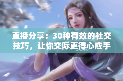 直播分享：30種有效的社交技巧，讓你交際更得心應(yīng)手
