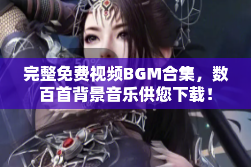 完整免費(fèi)視頻BGM合集，數(shù)百首背景音樂供您下載！