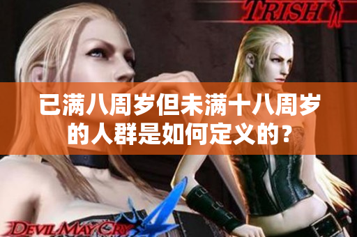 已滿八周歲但未滿十八周歲的人群是如何定義的？