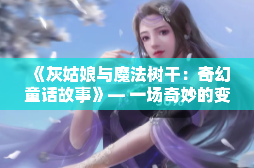 《灰姑娘與魔法樹干：奇幻童話故事》— 一場奇妙的變身之旅