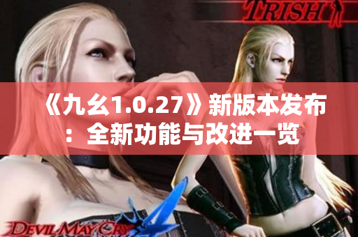 《九幺1.0.27》新版本發(fā)布：全新功能與改進(jìn)一覽