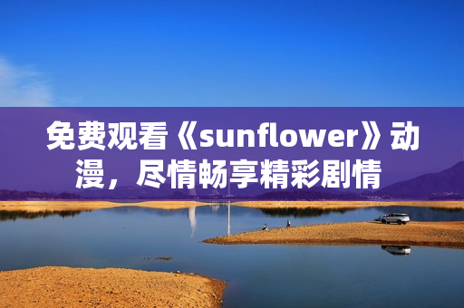 免費觀看《sunflower》動漫，盡情暢享精彩劇情 